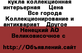 кукла коллекционная интерьерная  › Цена ­ 30 000 - Все города Коллекционирование и антиквариат » Другое   . Ненецкий АО,Великовисочное с.